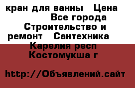 кран для ванны › Цена ­ 4 000 - Все города Строительство и ремонт » Сантехника   . Карелия респ.,Костомукша г.